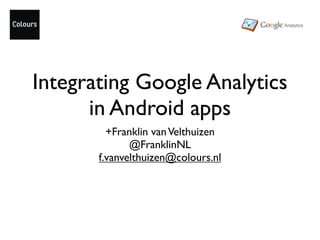 Integrating Google Analytics
      in Android apps
         +Franklin van Velthuizen
              @FranklinNL
       f.vanvelthuizen@colours.nl
 