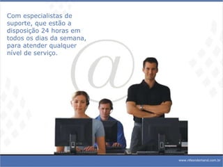 www.nfeondemand.com.br Com especialistas de suporte, que estão a disposição 24 horas em todos os dias da semana, para atender qualquer nível de serviço. 