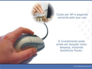 Custo por NF-e pagando somente pelo que usa. O investimento pode ainda ser lançado como despesa, trazendo benefícios fiscais. www.nfeondemand.com.br 