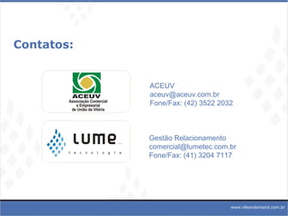 Contatos: Gestão Relacionamento [email_address] Fone/Fax: (41) 3204 7117 ACEUV [email_address] Fone/Fax: (42) 3522 2032 www.nfeondemand.com.br 