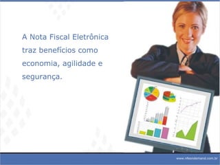 A Nota Fiscal Eletrônica  traz benefícios como  economia, agilidade e  segurança. www.nfeondemand.com.br 