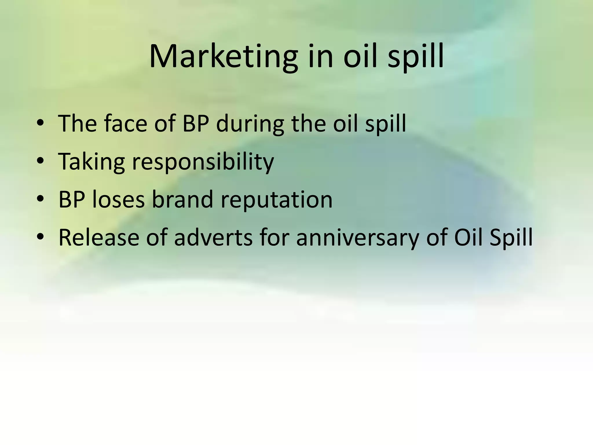 Marketing in oil spill
•   The face of BP during the oil spill
•   Taking responsibility
•   BP loses brand reputation
•   Release of adverts for anniversary of Oil Spill
 