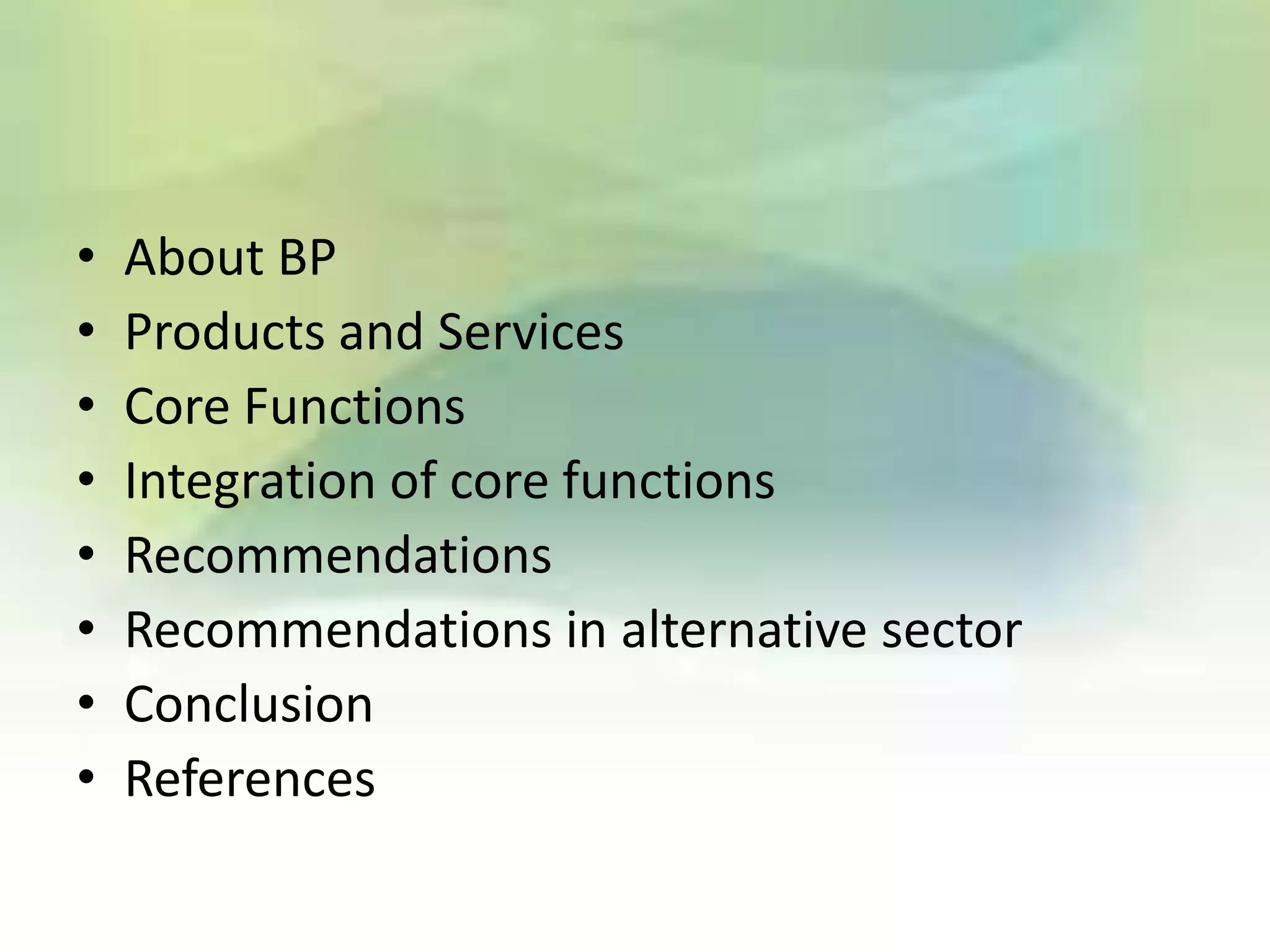 •   About BP
•   Products and Services
•   Core Functions
•   Integration of core functions
•   Recommendations
•   Recommendations in alternative sector
•   Conclusion
•   References
 