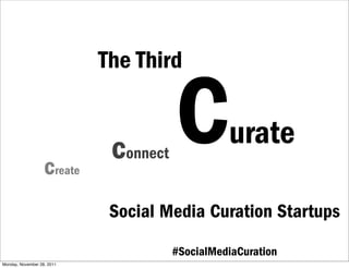The Third



                   create
                             connect   C         urate

                             Social Media Curation Startups

                                       #SocialMediaCuration
Monday, November 28, 2011
 