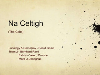 Na Celtigh
(The Celts)




Ludology & Gameplay - Board Game
Team 2- Bernhard Raml
       Fabrizio Velero Covone
       Marc O Donoghue
 
