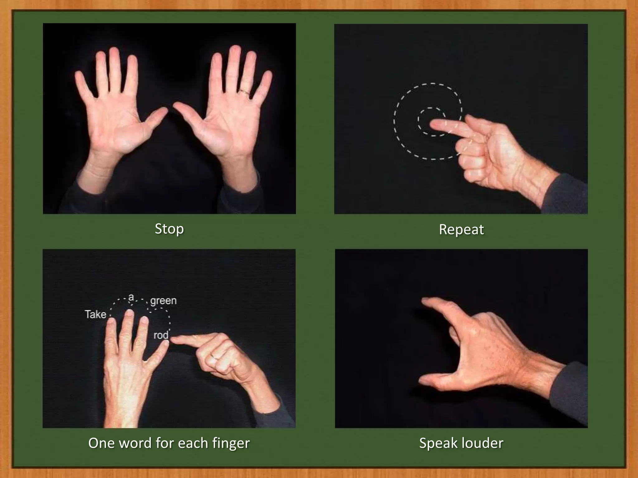 Stop                Repeat




One word for each finger   Speak louder
 