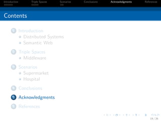 Introduction         Triple Spaces   Scenarios   Conclusions   Acknowledgments   References




Contents

       1       Introduction
                  Distributed Systems
                  Semantic Web
       2       Triple Spaces
                 Middleware
       3       Scenarios
                 Supermarket
                 Hospital
       4       Conclusions
       5       Acknowledgments
       6       References

                                                                                     19 / 26
 