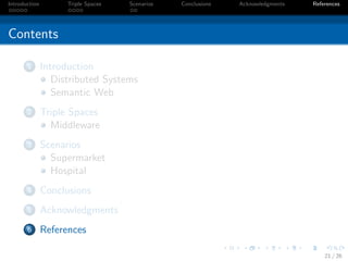 Introduction         Triple Spaces   Scenarios   Conclusions   Acknowledgments   References




Contents

       1       Introduction
                  Distributed Systems
                  Semantic Web
       2       Triple Spaces
                 Middleware
       3       Scenarios
                 Supermarket
                 Hospital
       4       Conclusions
       5       Acknowledgments
       6       References

                                                                                     21 / 26
 