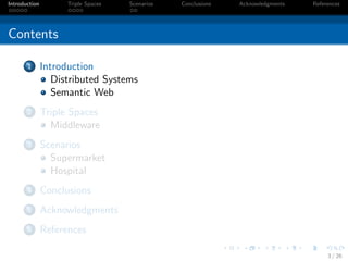 Introduction         Triple Spaces   Scenarios   Conclusions   Acknowledgments   References




Contents

       1       Introduction
                  Distributed Systems
                  Semantic Web
       2       Triple Spaces
                 Middleware
       3       Scenarios
                 Supermarket
                 Hospital
       4       Conclusions
       5       Acknowledgments
       6       References

                                                                                      3 / 26
 