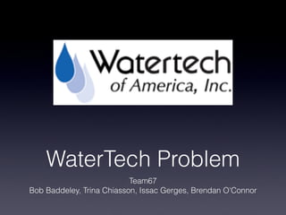 WaterTech Problem
Team67
Bob Baddeley, Trina Chiasson, Issac Gerges, Brendan O'Connor
 