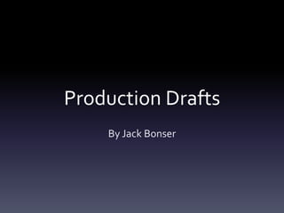Production Drafts
    By Jack Bonser
 