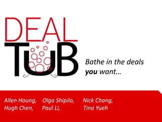 Bathe in the deals
                             you want…


Allen Houng, Olga Shipilo,   Nick Chang,
Hugh Chen, Paul Li,          Tina Yueh
 