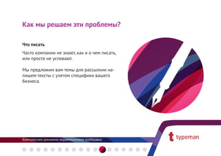 Как мы решаем эти проблемы?

Что писать
Часто компании не знают, как и о чем писать,
или просто не успевают.

Мы предложим вам темы для рассылкии на-
пишем тексты с учетом специфики вашего
бизнеса.
 
