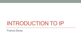 INTRODUCTION TO IP
Francis Davey
 