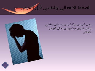 الضغط الانفعالي والنفسي قبل المرض يحس المريض بهذا المرض بضغطين  : انفعالي ونفسي شديدين حيث يؤديان به إلى المرض المباشر . 