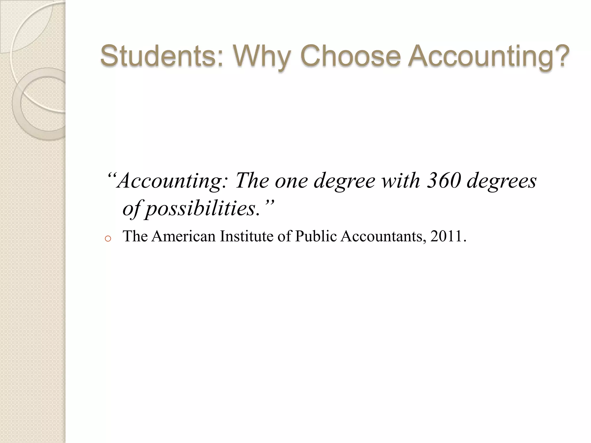 Students: Why Choose Accounting?



“Accounting: The one degree with 360 degrees
 of possibilities.”
o   The American Institute of Public Accountants, 2011.
 