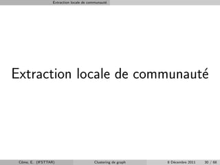 Extraction locale de communaut´
                                                e




Extraction locale de communaut´
                              e




 Cˆme, E. (IFSTTAR)
  o                                      Clustering de graph   8 D´cembre 2011
                                                                  e              30 / 68
 