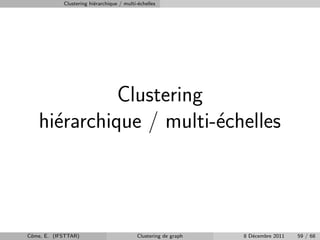 Clustering hi´rarchique / multi-´chelles
                         e                  e




             Clustering
   hi´rarchique / multi-´chelles
     e                  e




Cˆme, E. (IFSTTAR)
 o                                          Clustering de graph   8 D´cembre 2011
                                                                     e              59 / 68
 