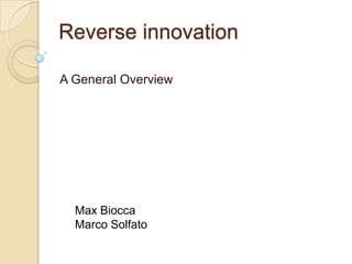 Reverse innovation

A General Overview




  Max Biocca
  Marco Solfato
 