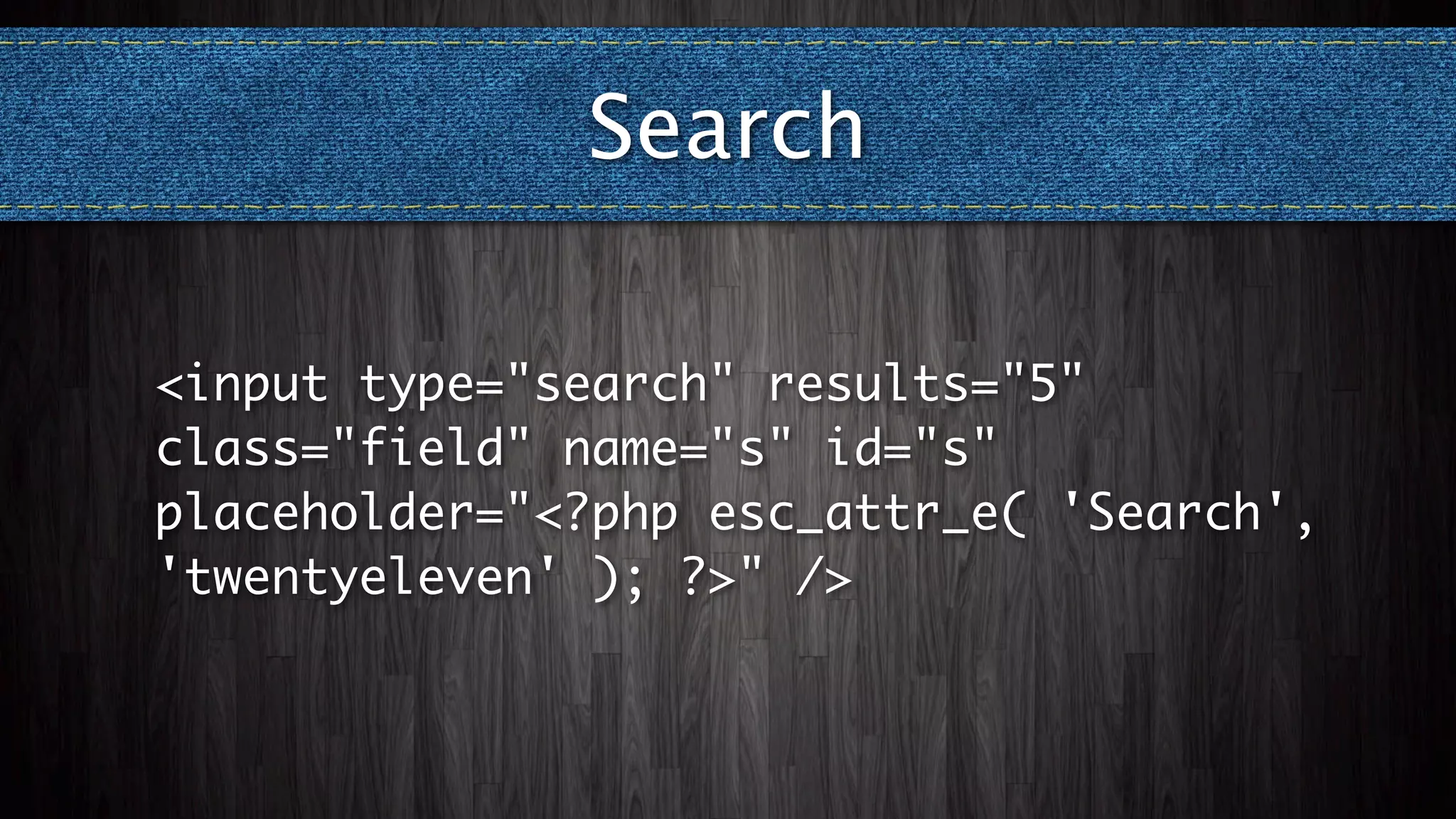 Search

<input type="search" results="5"
class="field" name="s" id="s"
placeholder="<?php esc_attr_e( 'Search',
'twentyeleven' ); ?>" />
 
