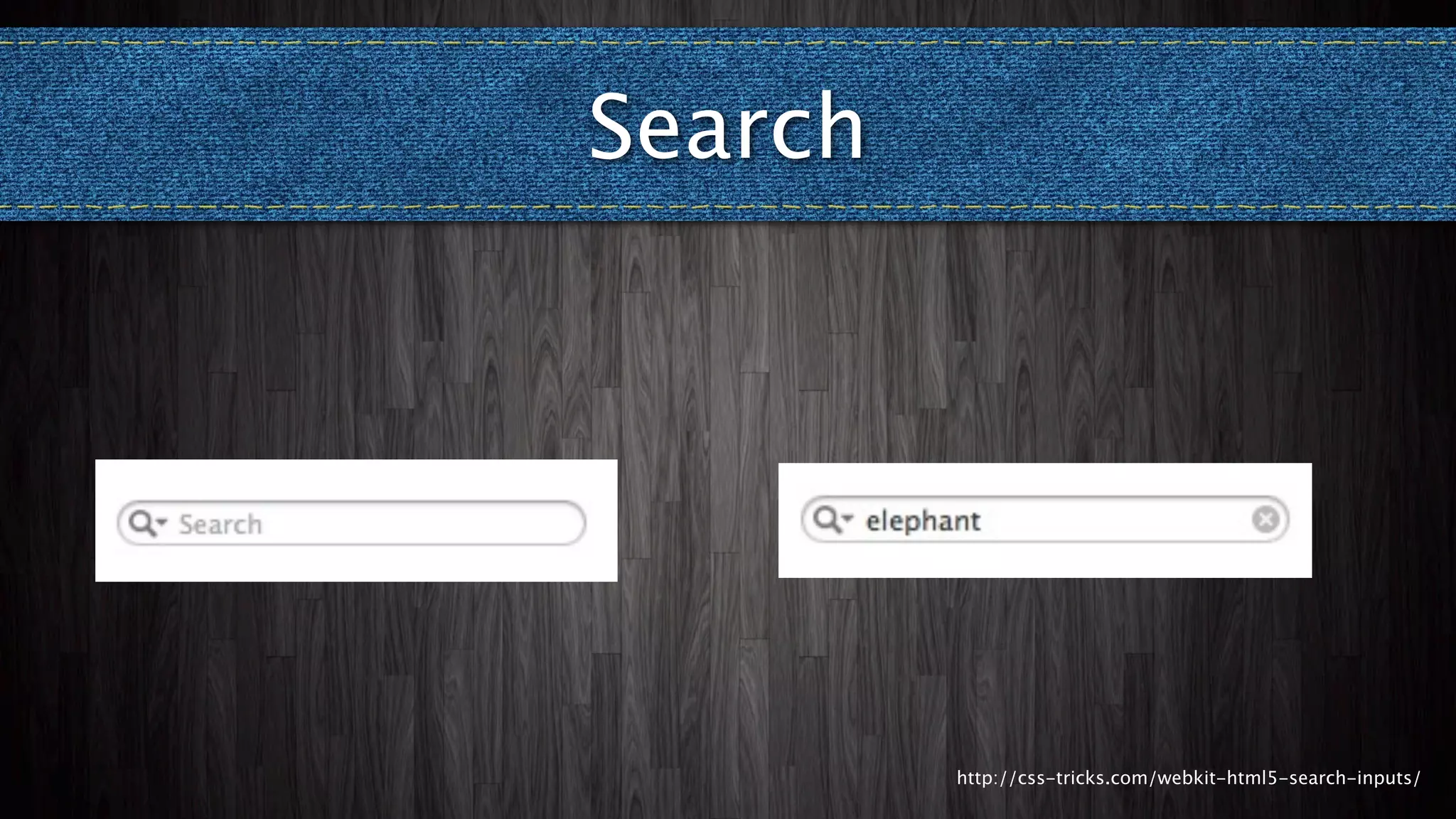 Search




         http://css-tricks.com/webkit-html5-search-inputs/
 