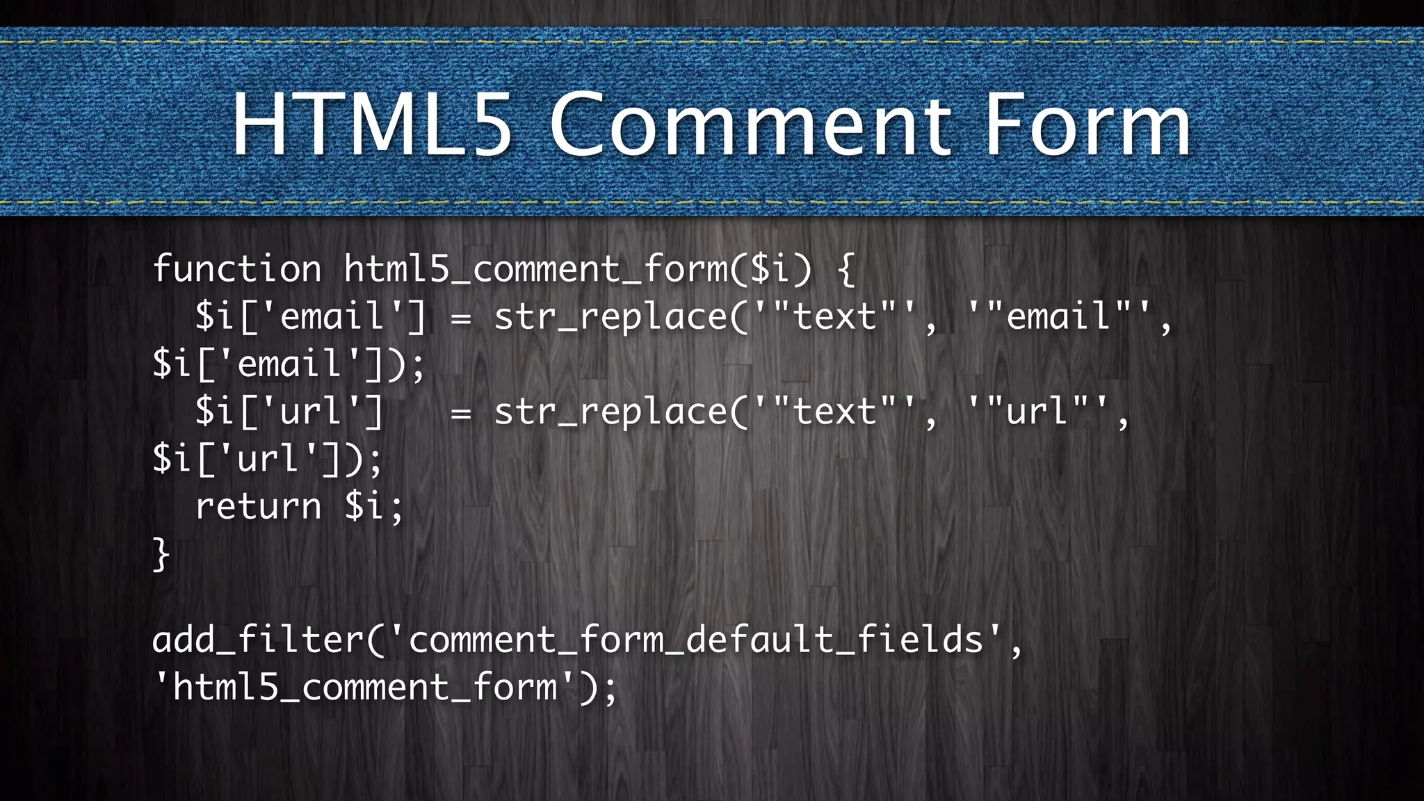 HTML5 Comment Form
function html5_comment_form($i) {
  $i['email'] = str_replace('"text"', '"email"',
$i['email']);
  $i['url']   = str_replace('"text"', '"url"',
$i['url']);
  return $i;
}

add_filter('comment_form_default_fields',
'html5_comment_form');
 