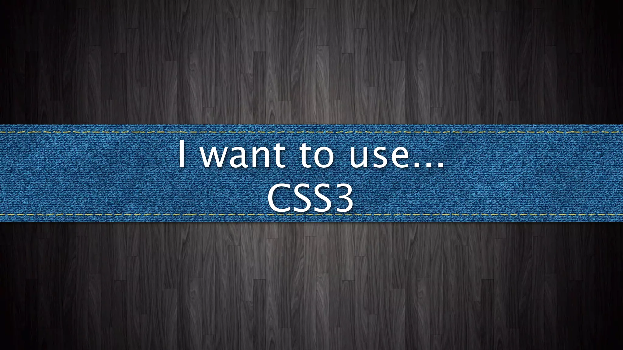 I want to use...
     CSS3
 