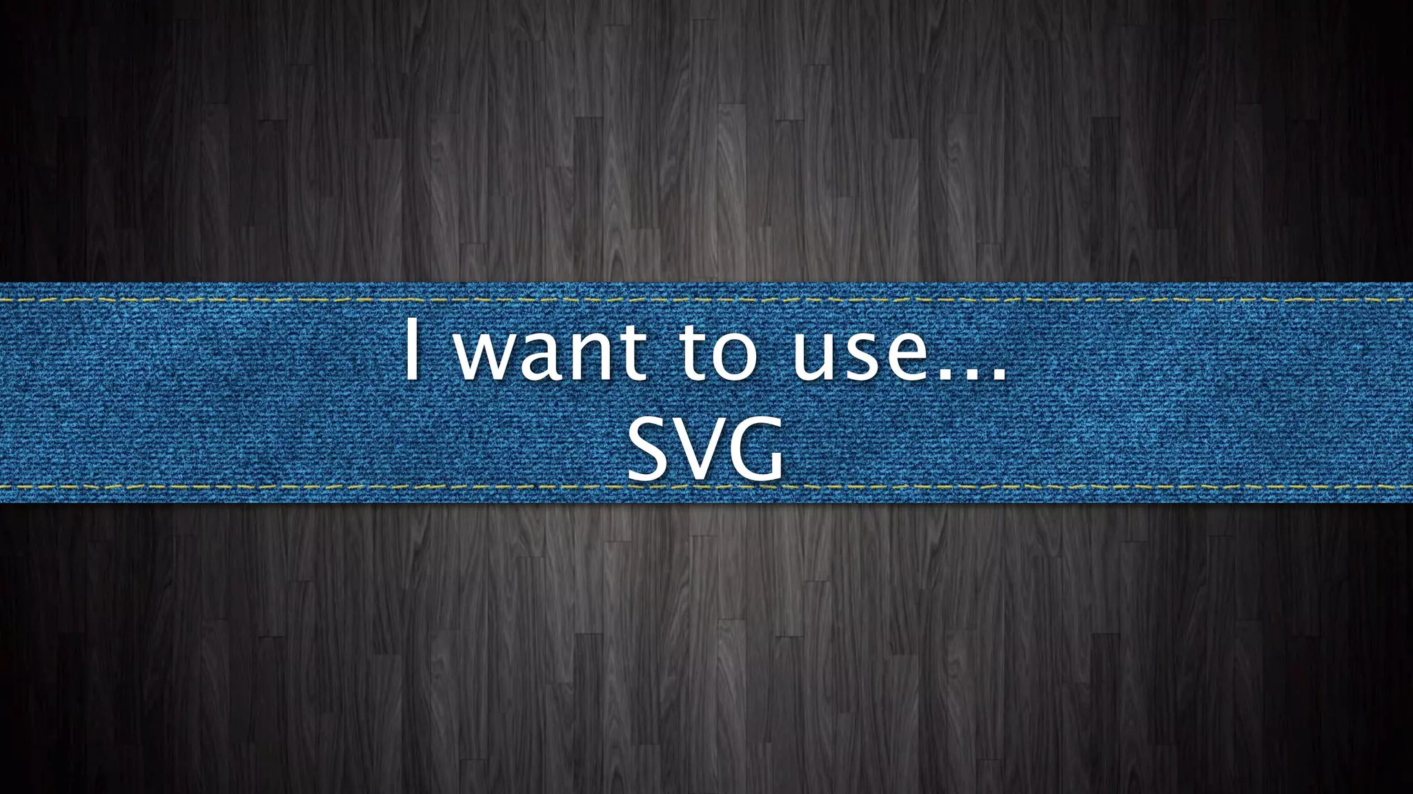 I want to use...
     SVG
 
