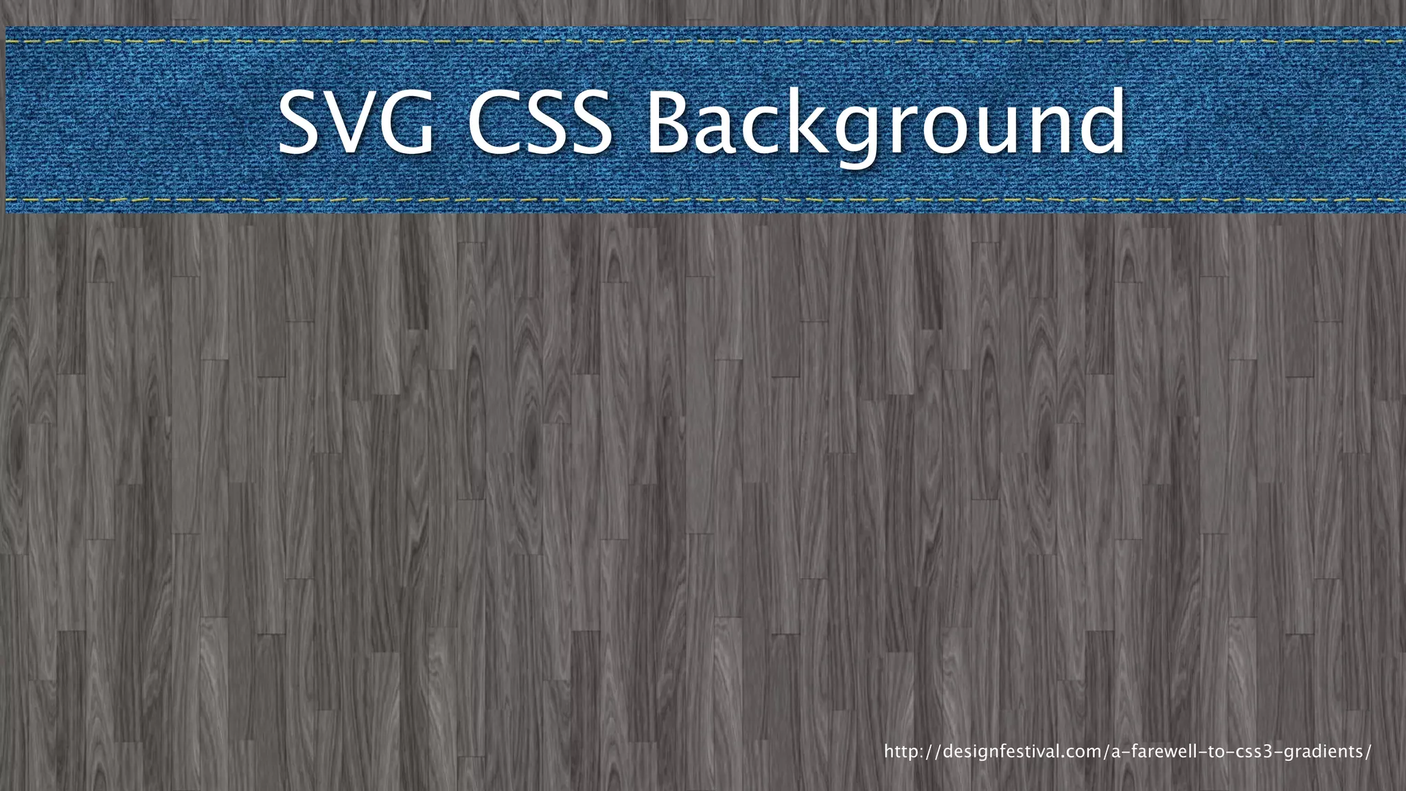 SVG CSS Background




            http://designfestival.com/a-farewell-to-css3-gradients/
 