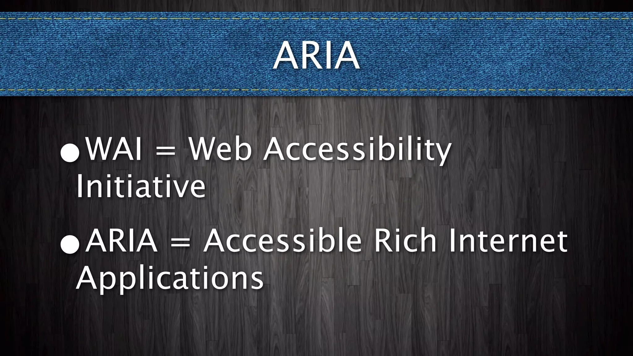 ARIA

•WAI = Web Accessibility
Initiative
•
ARIA = Accessible Rich Internet
Applications
 