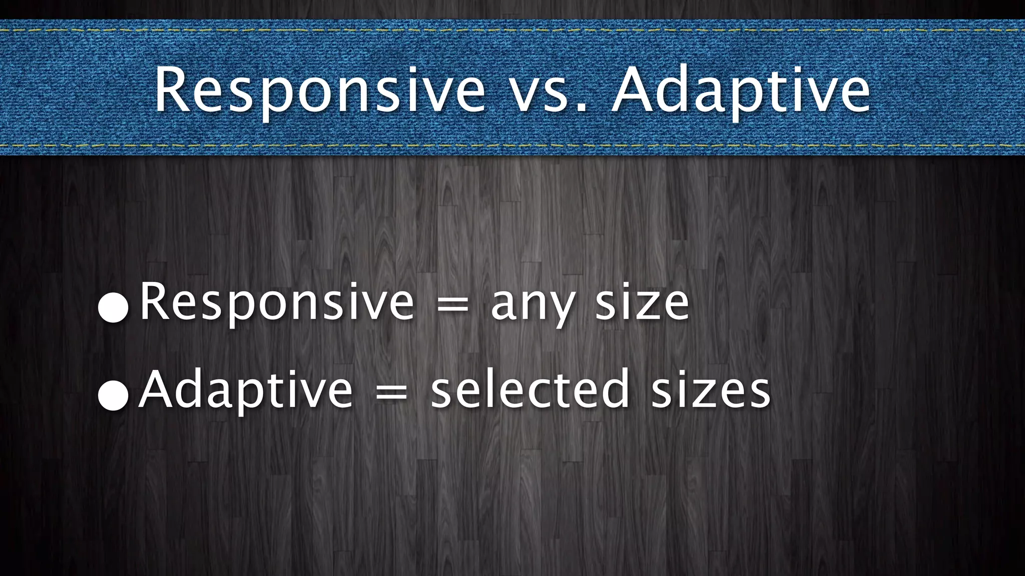 Responsive vs. Adaptive


•Responsive = any size
•Adaptive = selected sizes
 