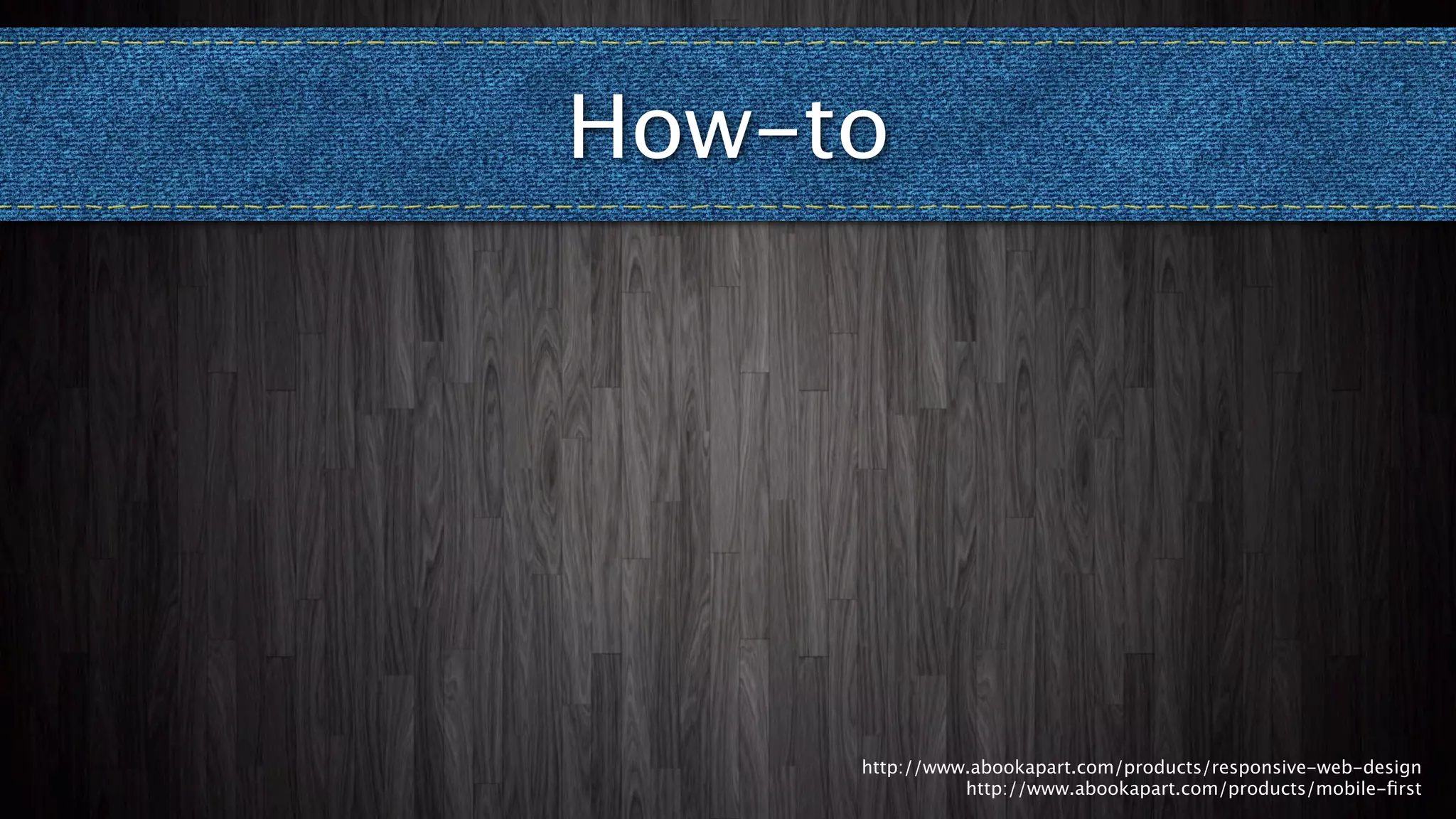 How-to




     http://www.abookapart.com/products/responsive-web-design
               http://www.abookapart.com/products/mobile-ﬁrst
 