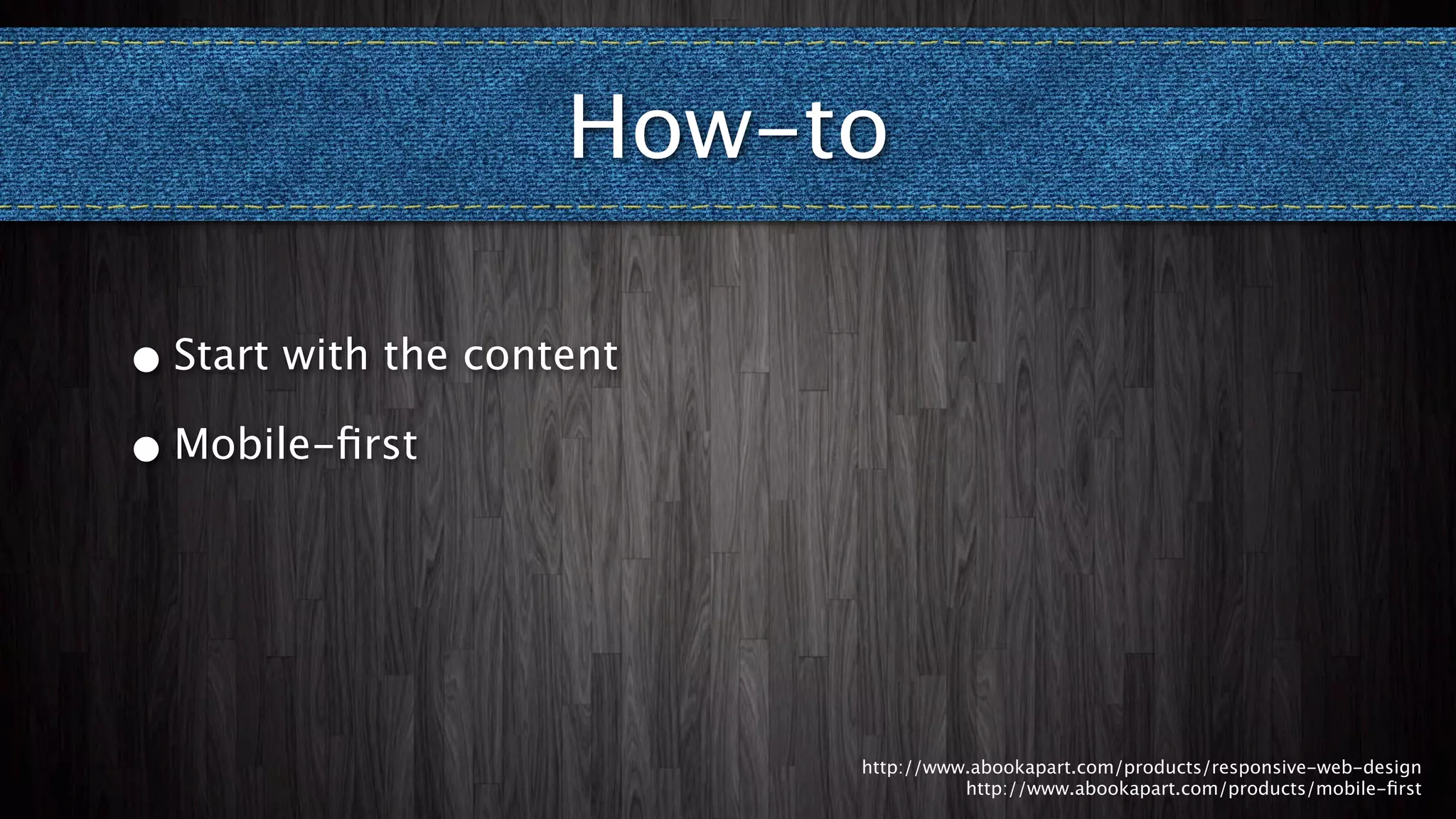 How-to

• Start with the content

• Mobile-ﬁrst




                           http://www.abookapart.com/products/responsive-web-design
                                     http://www.abookapart.com/products/mobile-ﬁrst
 