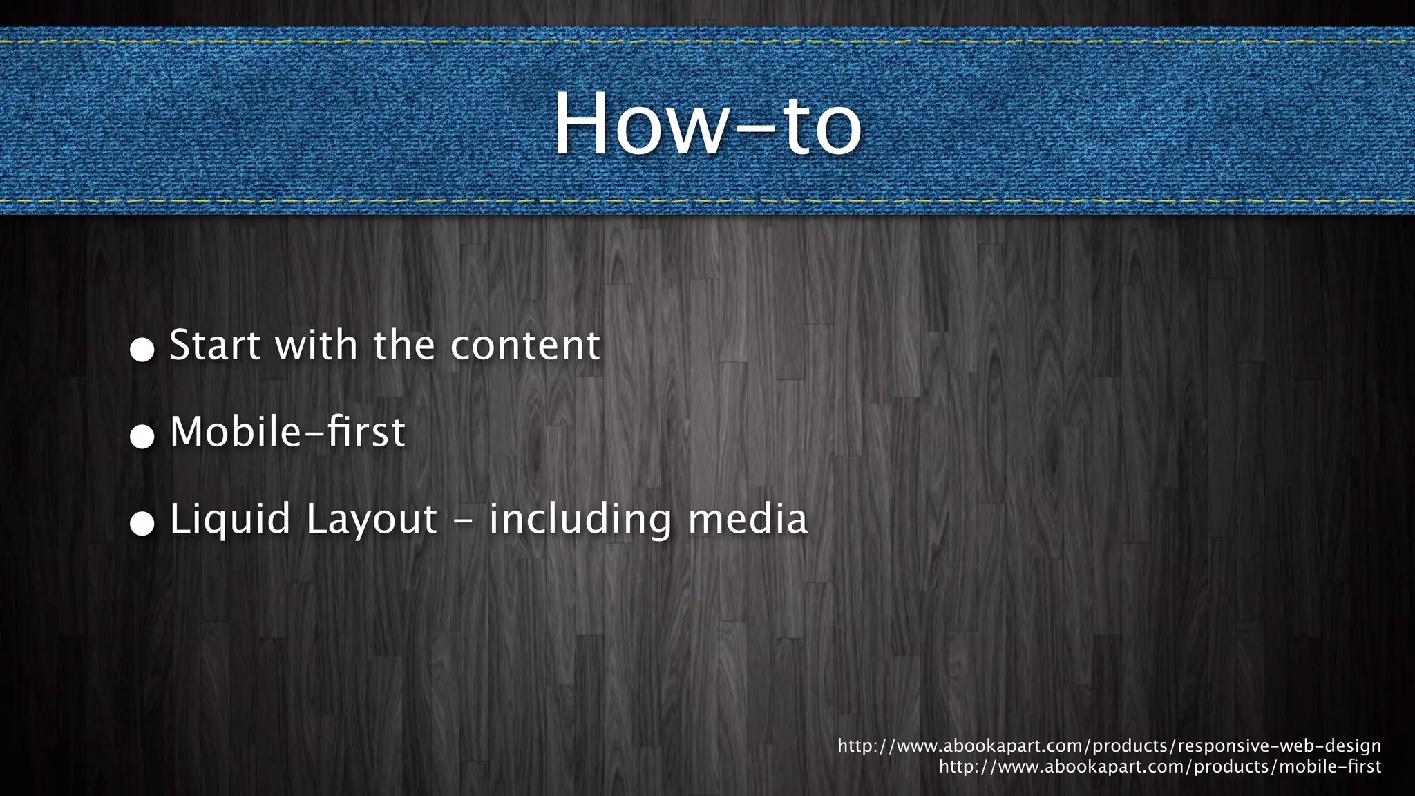 How-to

• Start with the content

• Mobile-ﬁrst

• Liquid Layout - including media




                                    http://www.abookapart.com/products/responsive-web-design
                                              http://www.abookapart.com/products/mobile-ﬁrst
 