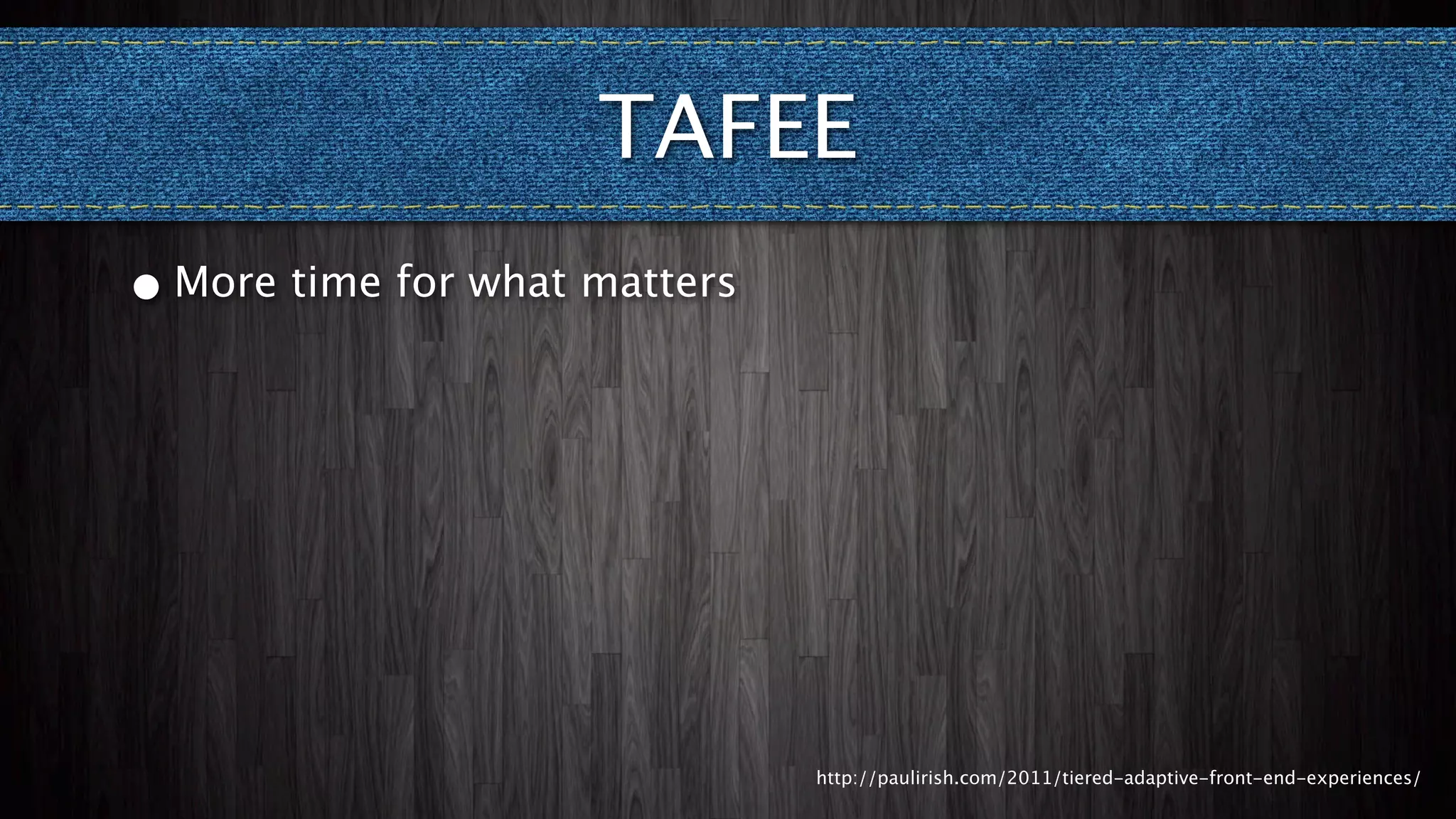 TAFEE
•   More time for what matters




                                 http://paulirish.com/2011/tiered-adaptive-front-end-experiences/
 