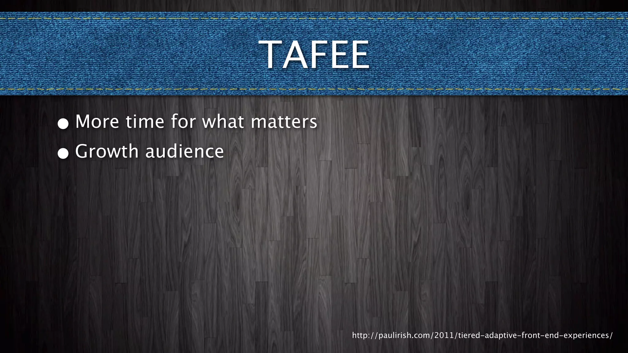 TAFEE
• More time for what matters
• Growth audience




                               http://paulirish.com/2011/tiered-adaptive-front-end-experiences/
 