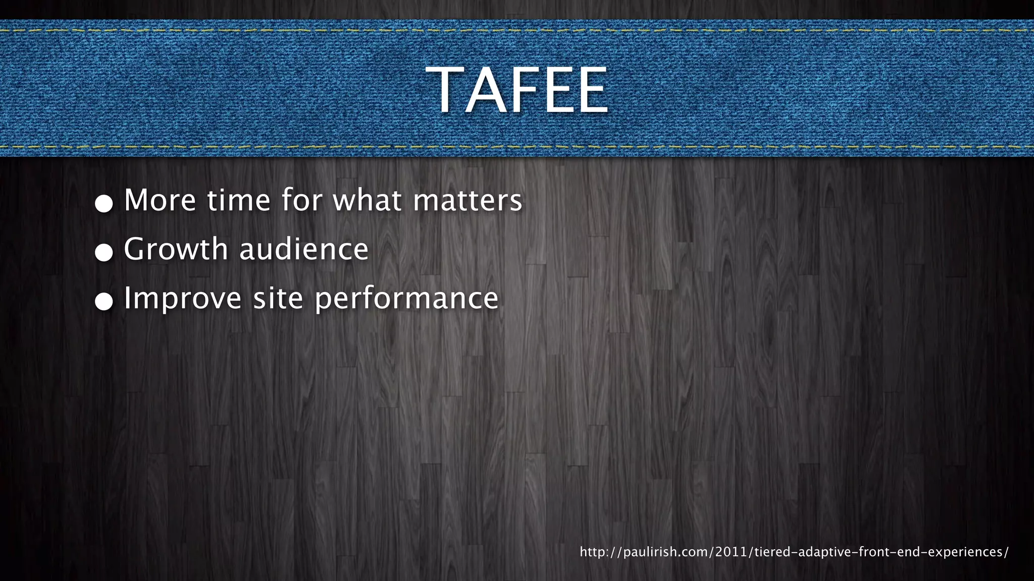 TAFEE
• More time for what matters
• Growth audience
• Improve site performance




                               http://paulirish.com/2011/tiered-adaptive-front-end-experiences/
 