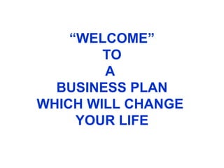 “ WELCOME” TO A  BUSINESS PLAN WHICH WILL CHANGE  YOUR LIFE 