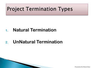 1.   Natural Termination

2.   UnNatural Termination




                             Presentation By Bilawal Khan
 