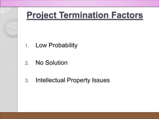 Project Termination Factors


1.   Low Probability

2.   No Solution

3.   Intellectual Property Issues




                             Presentation By Bilawal Khan
 