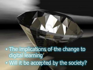 • The implications of the change to
  digital learning
• Will it be accepted by the society?
 