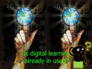 Is digital learning
 already in used?
 