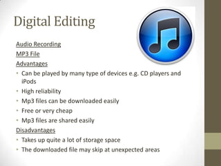 Digital Editing
Audio Recording
MP3 File
Advantages
• Can be played by many type of devices e.g. CD players and
  iPods
• ...