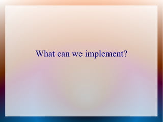 What can we implement?
 