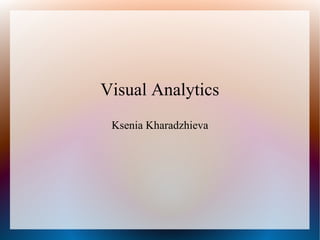 Visual Analytics
 Ksenia Kharadzhieva
 