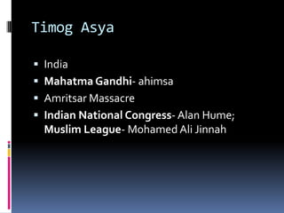 Timog Asya

 India
 Mahatma Gandhi- ahimsa
 Amritsar Massacre
 Indian National Congress- Alan Hume;
  Muslim League- M...