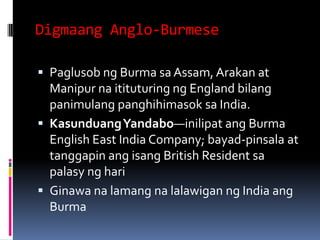 Digmaang Anglo-Burmese

 Paglusob ng Burma sa Assam, Arakan at
  Manipur na itituturing ng England bilang
  panimulang pa...