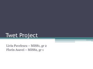 Twet Project
Liviu Pavelescu – MISS1, gr 2
Florin Asavei – MISS2, gr 1
 