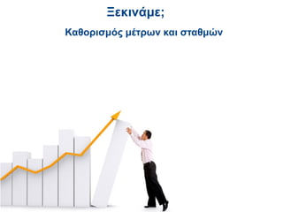 Ξεκινάμε;
Καθορισμός μέτρων και σταθμών
 
