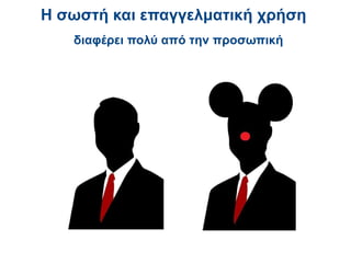 Η σωστή και επαγγελματική χρήση
   διαφέρει πολύ από την προσωπική
 
